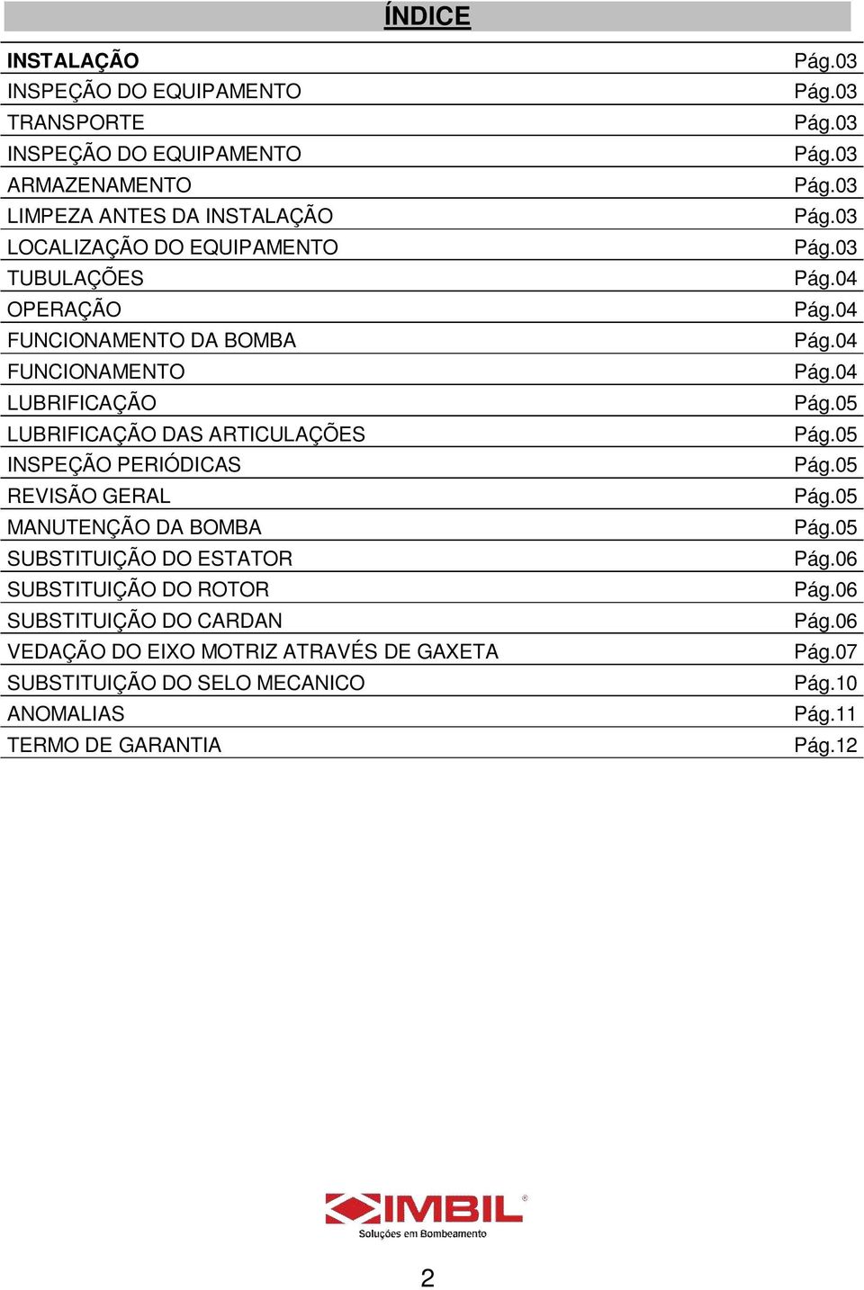 DO ESTATOR SUBSTITUIÇÃO DO ROTOR SUBSTITUIÇÃO DO CARDAN VEDAÇÃO DO EIXO MOTRIZ ATRAVÉS DE GAXETA SUBSTITUIÇÃO DO SELO MECANICO ANOMALIAS TERMO DE GARANTIA