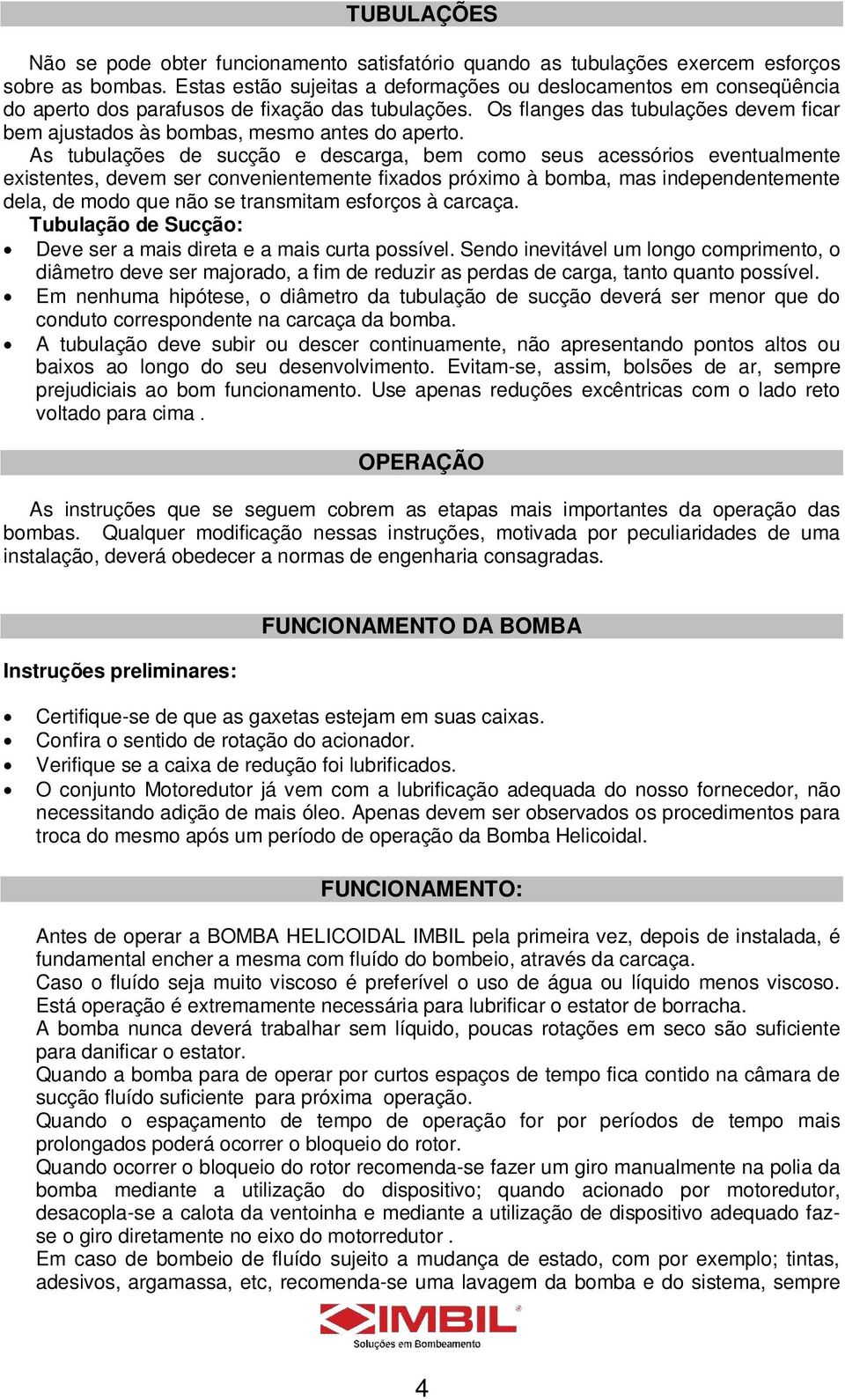 Os flanges das tubulações devem ficar bem ajustados às bombas, mesmo antes do aperto.