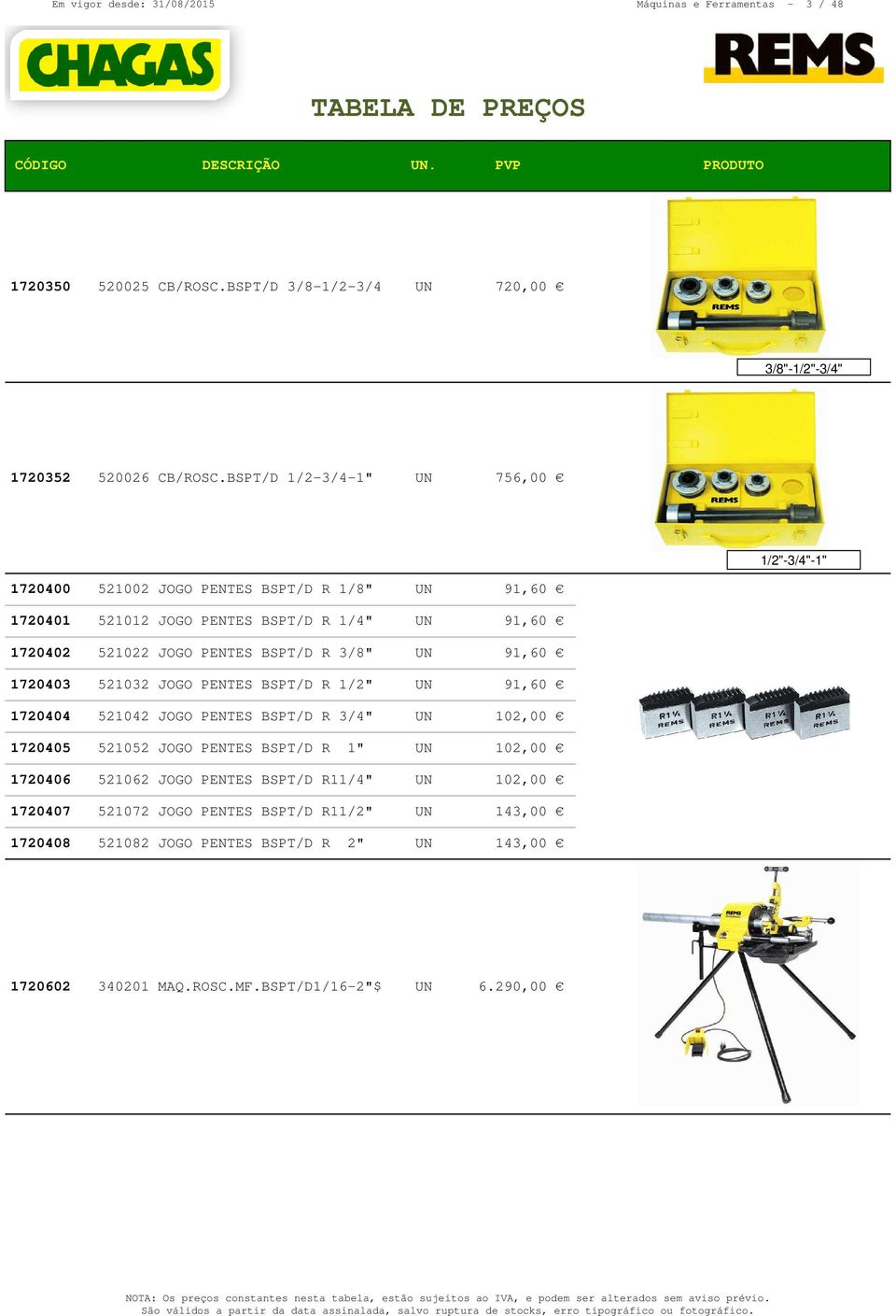 BSPT/D R 3/8" UN 91,60 1720403 521032 JOGO PENTES BSPT/D R 1/2" UN 91,60 1720404 521042 JOGO PENTES BSPT/D R 3/4" UN 102,00 1720405 521052 JOGO PENTES BSPT/D R 1" UN 102,00