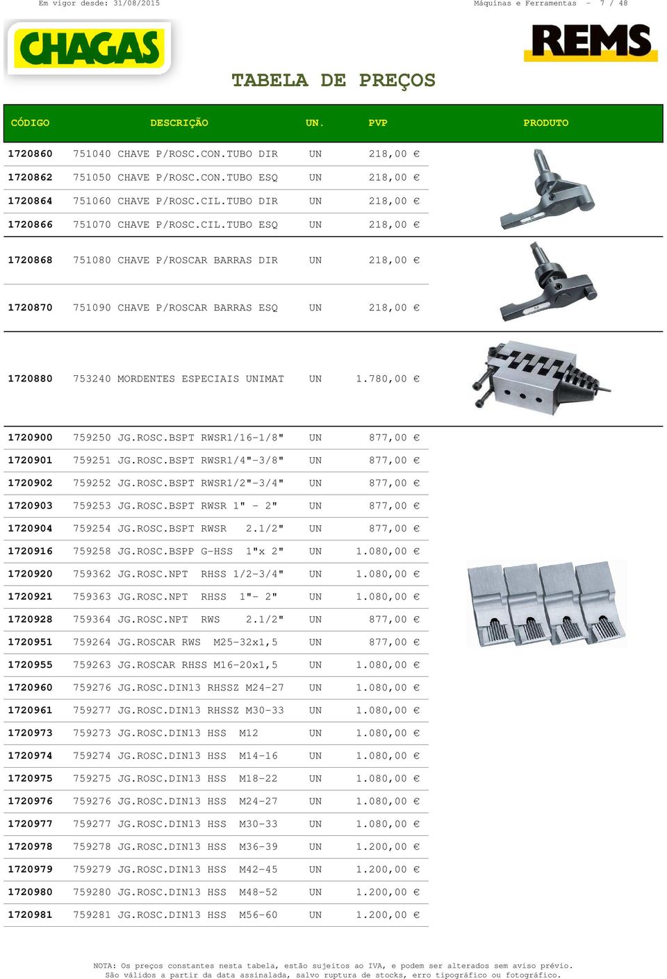 TUBO ESQ UN 218,00 1720868 751080 CHAVE P/ROSCAR BARRAS DIR UN 218,00 1720870 751090 CHAVE P/ROSCAR BARRAS ESQ UN 218,00 1720880 753240 MORDENTES ESPECIAIS UNIMAT UN 1.780,00 1720900 759250 JG.ROSC.BSPT RWSR1/16-1/8" UN 877,00 1720901 759251 JG.
