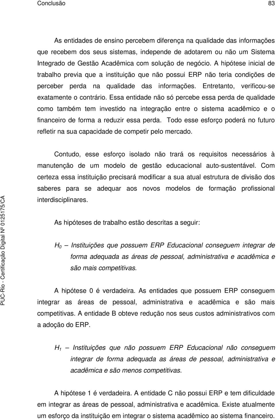 Essa entidade não só percebe essa perda de qualidade como também tem investido na integração entre o sistema acadêmico e o financeiro de forma a reduzir essa perda.