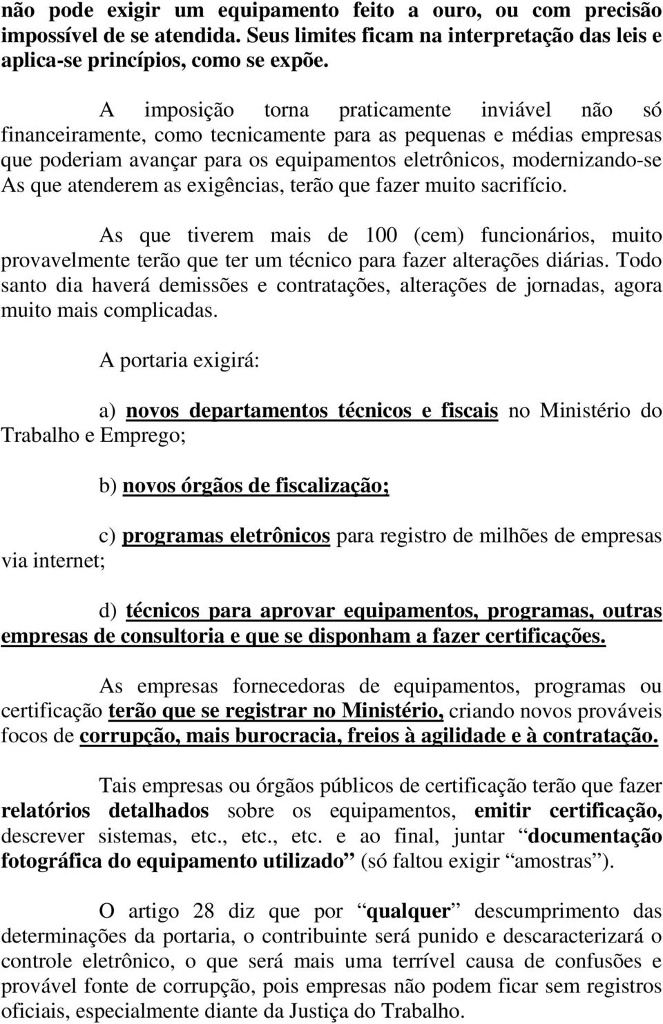 atenderem as exigências, terão que fazer muito sacrifício. As que tiverem mais de 100 (cem) funcionários, muito provavelmente terão que ter um técnico para fazer alterações diárias.