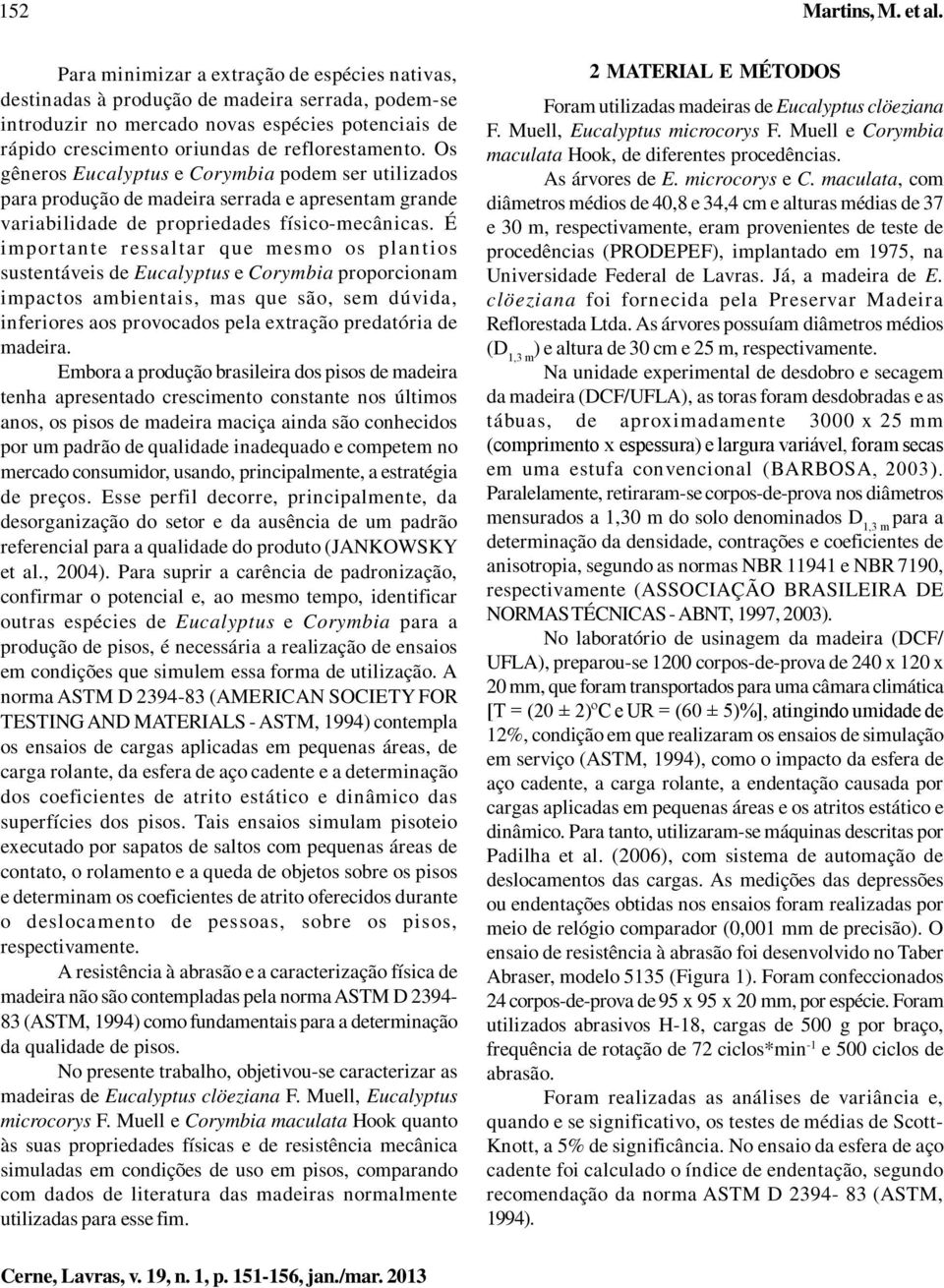 Os gêneros Eucalyptus e Corymbia podem ser utilizados para produção de madeira serrada e apresentam grande variabilidade de propriedades físico-mecânicas.