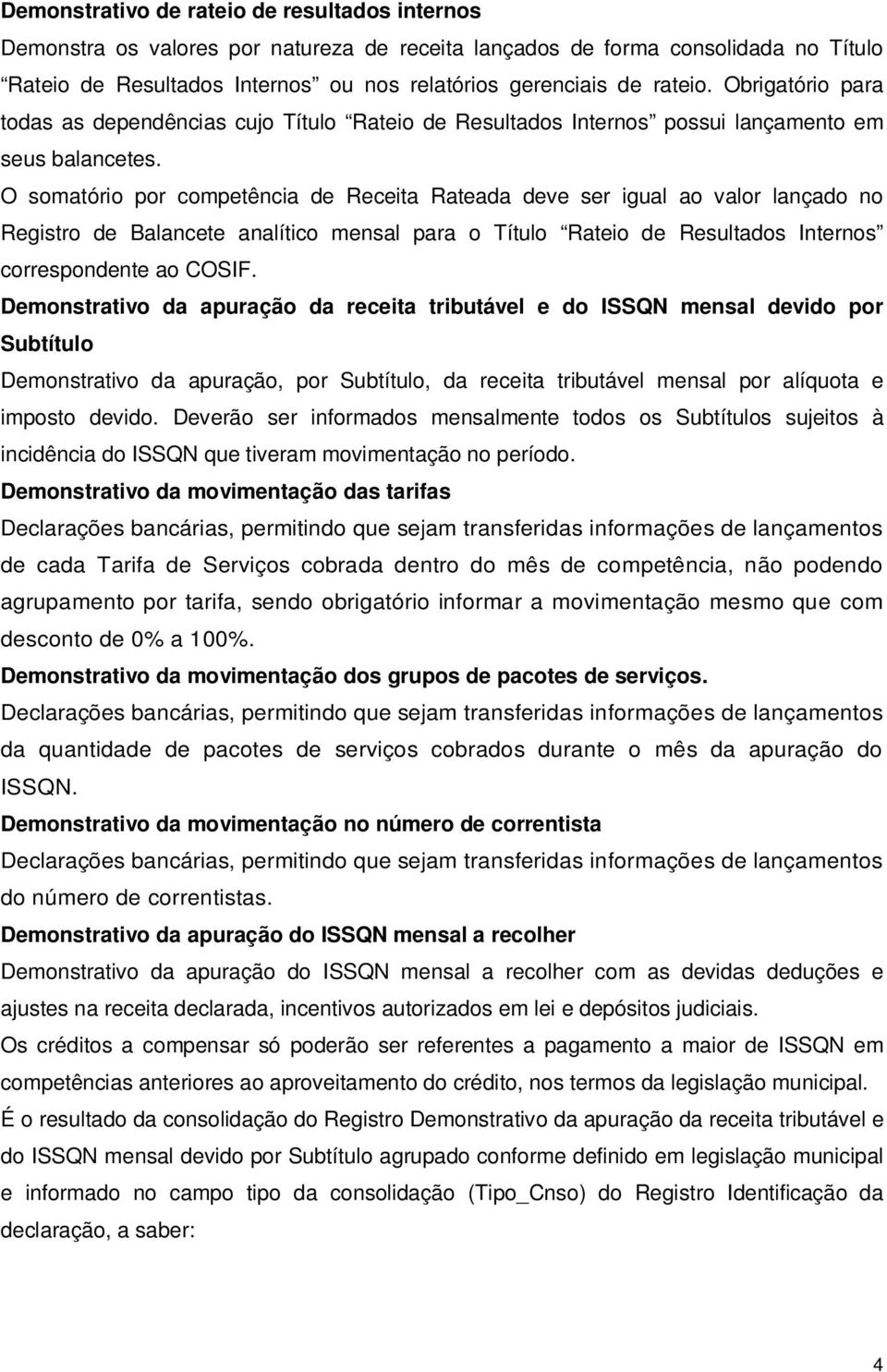 O somatório por competência de Receita Rateada deve ser igual ao valor lançado no Registro de Balancete analítico mensal para o Título Rateio de Resultados Internos correspondente ao COSIF.