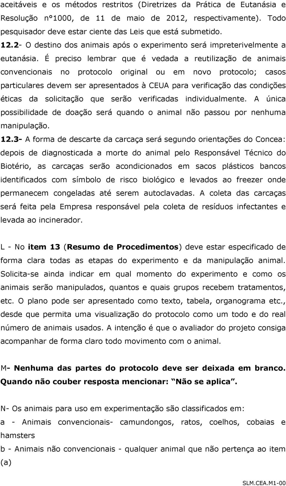 É preciso lembrar que é vedada a reutilização de animais convencionais no protocolo original ou em novo protocolo; casos particulares devem ser apresentados à CEUA para verificação das condições