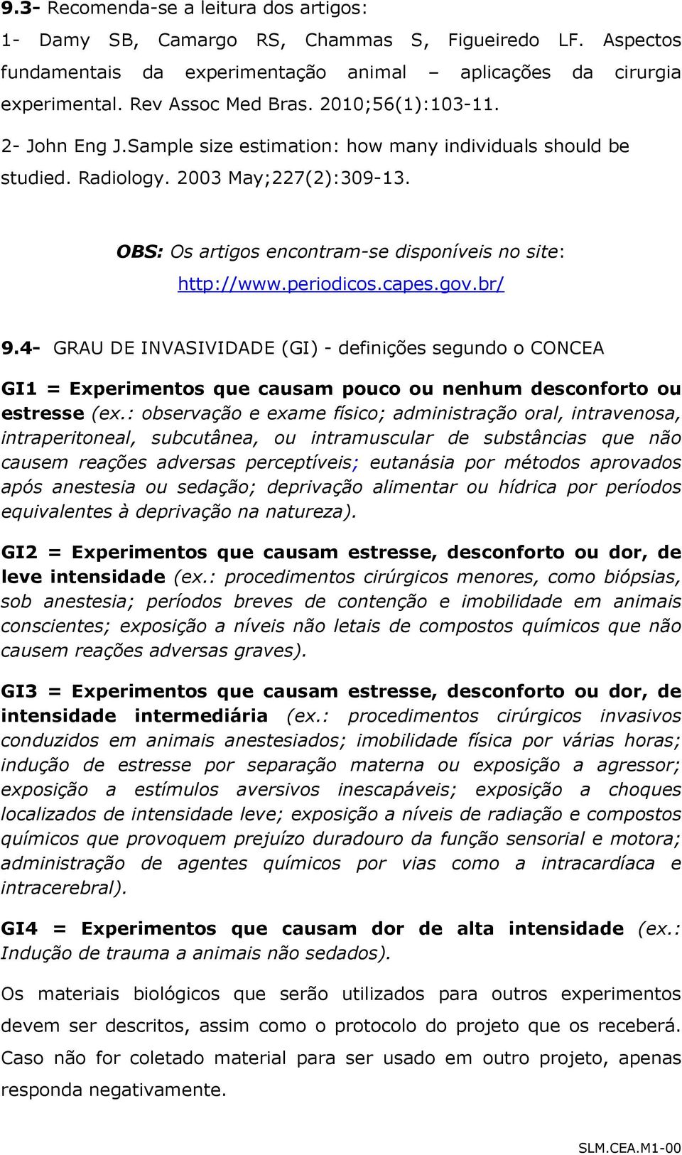 periodicos.capes.gov.br/ 9.4- GRAU DE INVASIVIDADE (GI) - definições segundo o CONCEA GI1 = Experimentos que causam pouco ou nenhum desconforto ou estresse (ex.