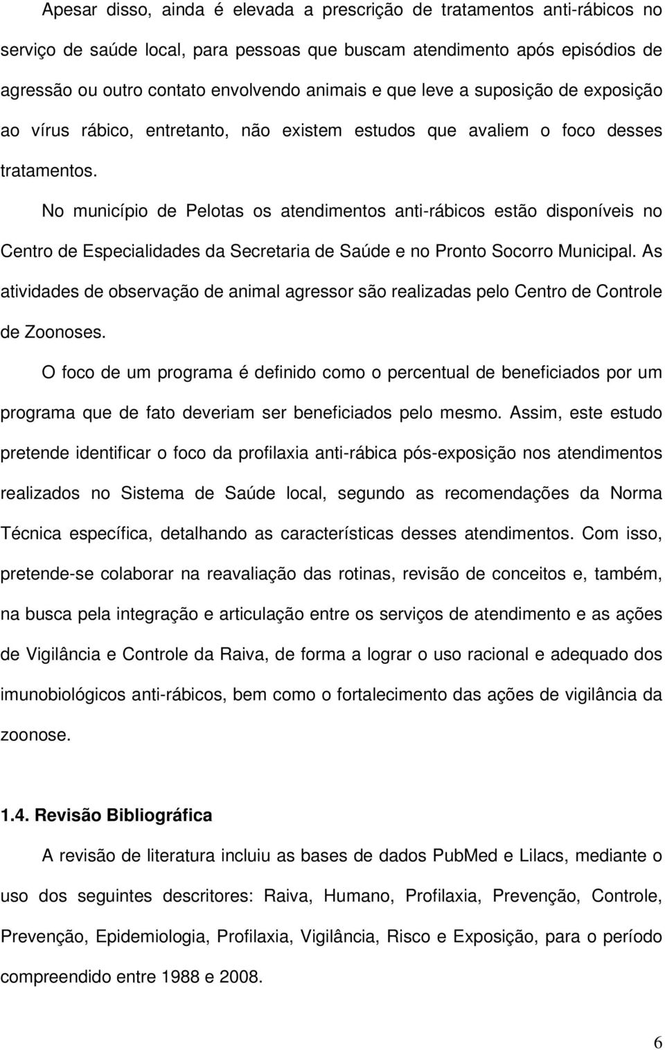 No município de Pelotas os atendimentos anti-rábicos estão disponíveis no Centro de Especialidades da Secretaria de Saúde e no Pronto Socorro Municipal.