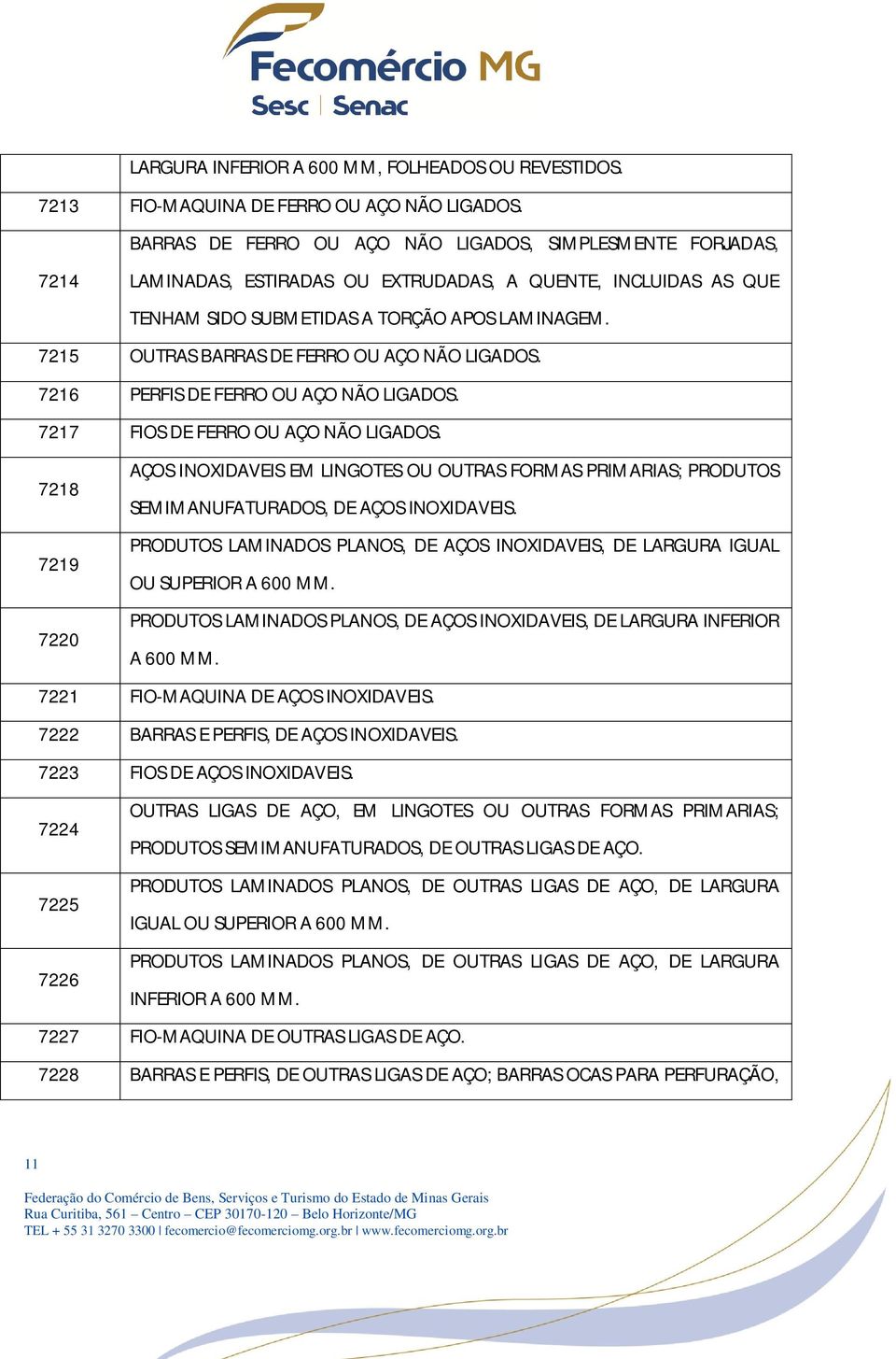 7215 OUTRAS BARRAS DE FERRO OU AÇO NÃO LIGADOS. 7216 PERFIS DE FERRO OU AÇO NÃO LIGADOS. 7217 FIOS DE FERRO OU AÇO NÃO LIGADOS.