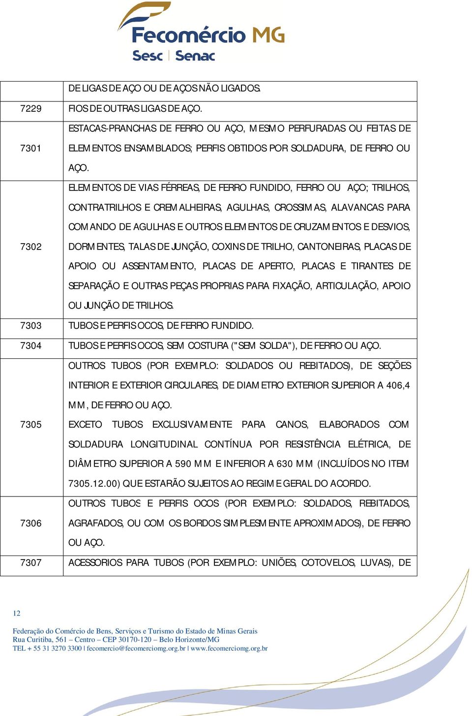 ELEMENTOS DE VIAS FÉRREAS, DE FERRO FUNDIDO, FERRO OU AÇO; TRILHOS, CONTRATRILHOS E CREMALHEIRAS, AGULHAS, CROSSIMAS, ALAVANCAS PARA COMANDO DE AGULHAS E OUTROS ELEMENTOS DE CRUZAMENTOS E DESVIOS,