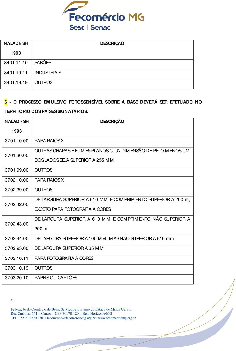 00 EXCETO PARA FOTOGRAFIA A CORES DE LARGURA SUPERIOR A 610 MM E COMPRIMENTO NÃO SUPERIOR A 3702.43.00 200 m 3702.44.00 DE LARGURA SUPERIOR A 105 MM, MAS NÃO SUPERIOR A 610 mm 3702.