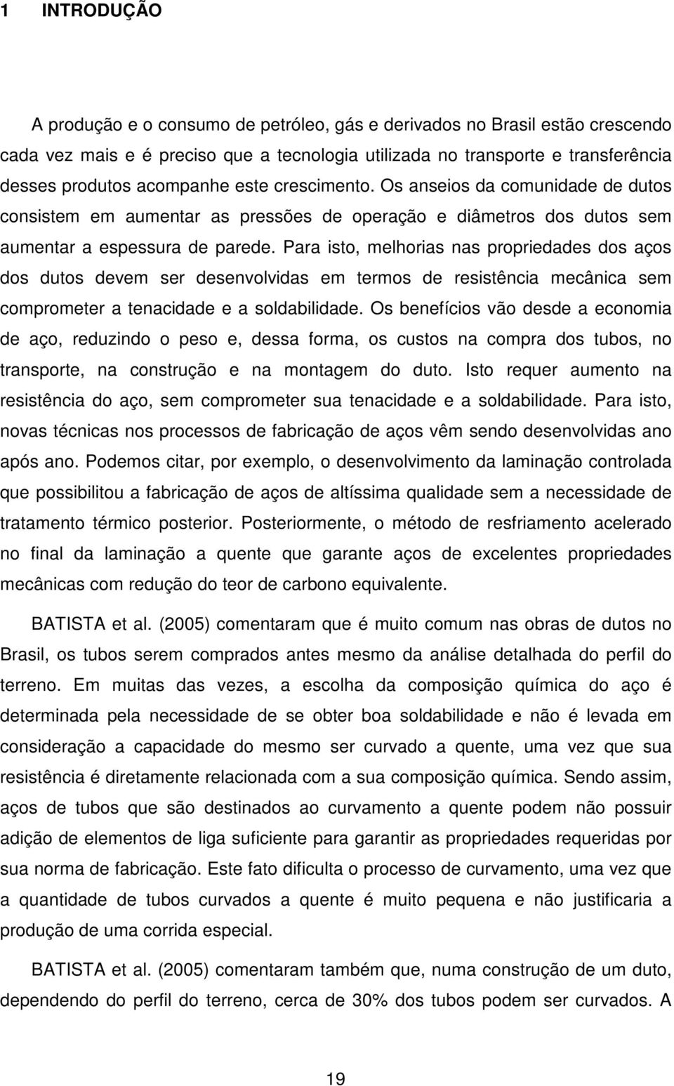 Para isto, melhorias nas propriedades dos aços dos dutos devem ser desenvolvidas em termos de resistência mecânica sem comprometer a tenacidade e a soldabilidade.