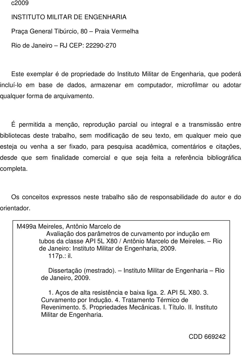 É permitida a menção, reprodução parcial ou integral e a transmissão entre bibliotecas deste trabalho, sem modificação de seu texto, em qualquer meio que esteja ou venha a ser fixado, para pesquisa