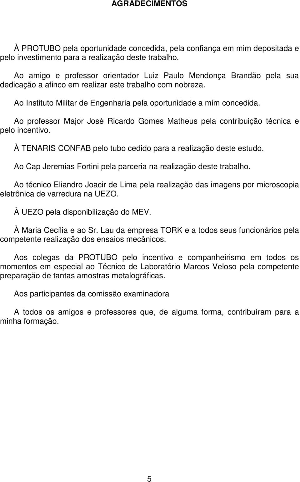 Ao professor Major José Ricardo Gomes Matheus pela contribuição técnica e pelo incentivo. À TENARIS CONFAB pelo tubo cedido para a realização deste estudo.