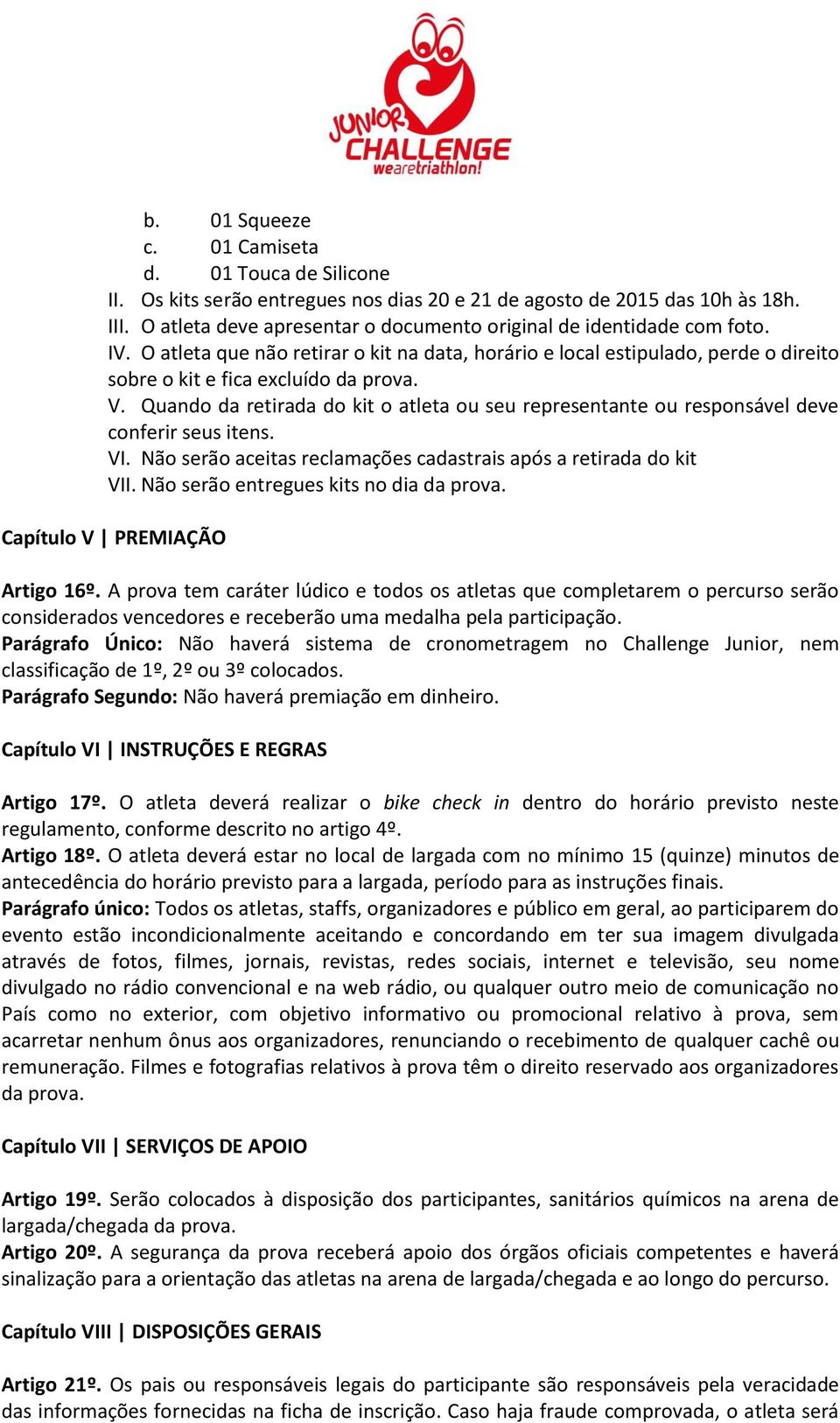 Quando da retirada do kit o atleta ou seu representante ou responsável deve conferir seus itens. VI. Não serão aceitas reclamações cadastrais após a retirada do kit VII.