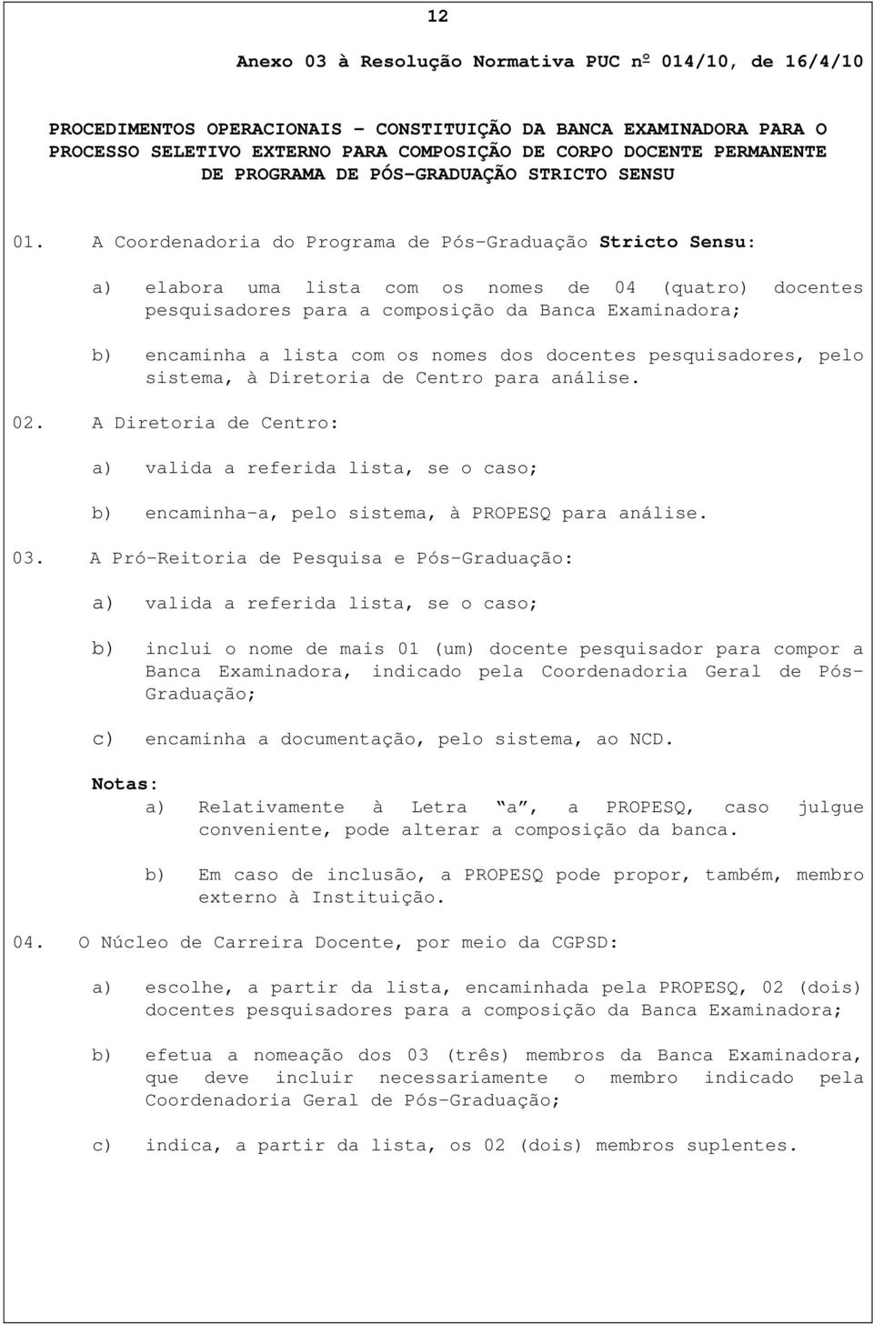 A Coordenadoria do Programa de Pós-Graduação Stricto Sensu: a) elabora uma lista com os nomes de 04 (quatro) docentes pesquisadores para a composição da Banca Examinadora; b) encaminha a lista com os