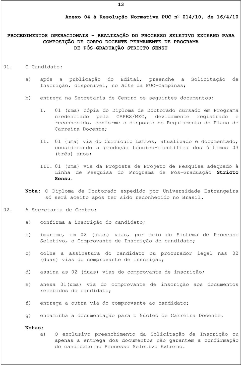 O Candidato: a) após a publicação do Edital, preenche a Solicitação de Inscrição, disponível, no Site da PUC-Campinas; b) entrega na Secretaria de Centro os seguintes documentos: I.