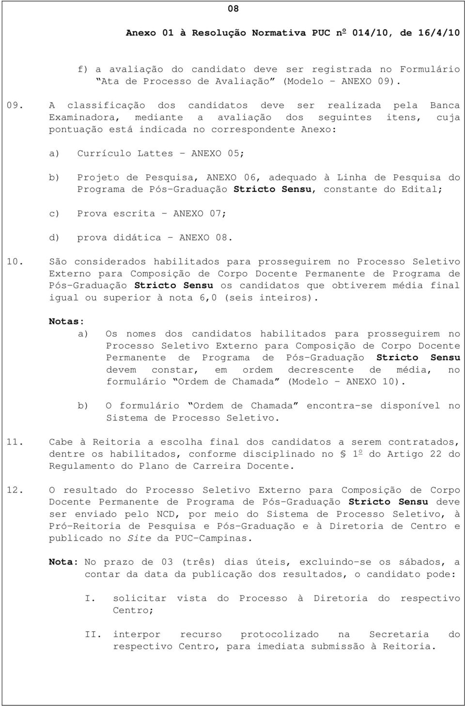 ANEXO 05; b) Projeto de Pesquisa, ANEXO 06, adequado à Linha de Pesquisa do Programa de Pós-Graduação Stricto Sensu, constante do Edital; c) Prova escrita ANEXO 07; d) prova didática ANEXO 08. 10.