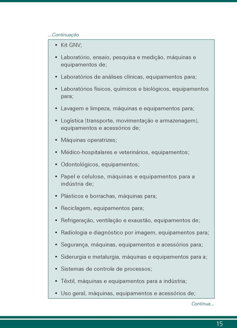 veterinários, equipamentos; Odontológicos, equipamentos; Papel e celulose, máquinas e equipamentos para a indústria de; Plásticos e borrachas, máquinas para; Reciclagem, equipamentos para;