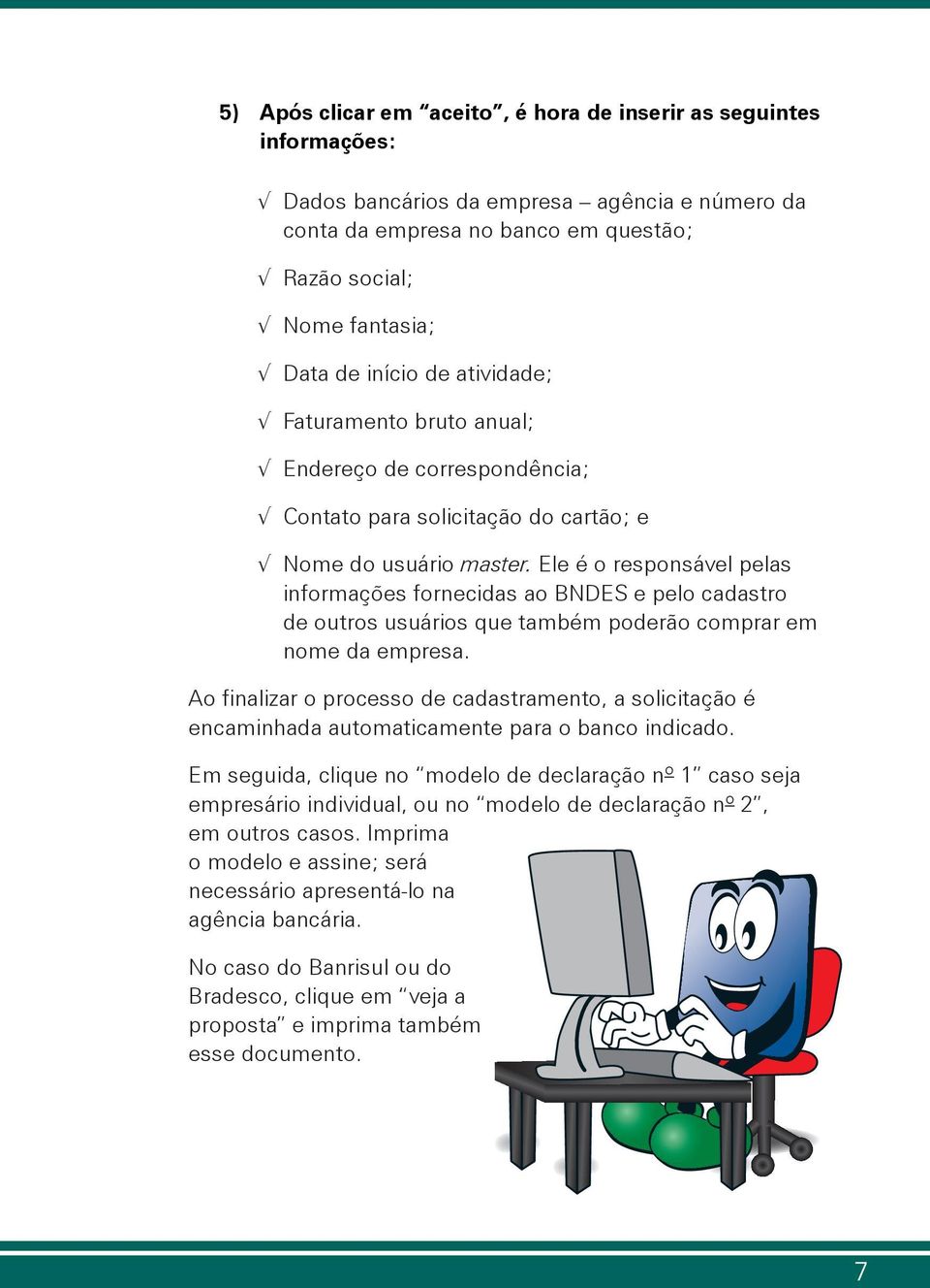 Ele é o responsável pelas informações fornecidas ao BNDES e pelo cadastro de outros usuários que também poderão comprar em nome da empresa.