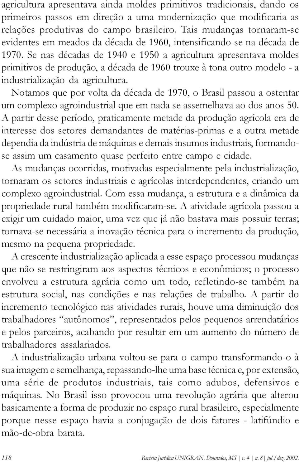 Se nas décadas de 1940 e 1950 a agricultura apresentava moldes primitivos de produção, a década de 1960 trouxe à tona outro modelo - a industrialização da agricultura.