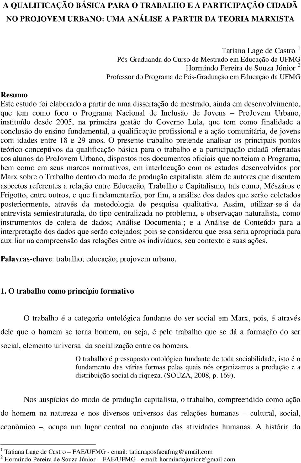 que tem como foco o Programa Nacional de Inclusão de Jovens ProJovem Urbano, instituído desde 2005, na primeira gestão do Governo Lula, que tem como finalidade a conclusão do ensino fundamental, a