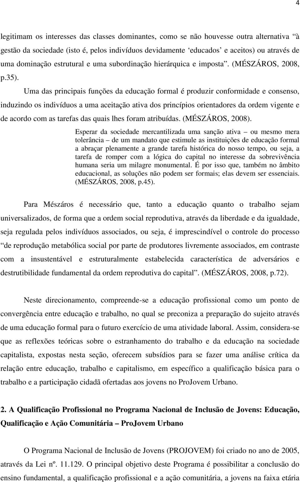 Uma das principais funções da educação formal é produzir conformidade e consenso, induzindo os indivíduos a uma aceitação ativa dos princípios orientadores da ordem vigente e de acordo com as tarefas