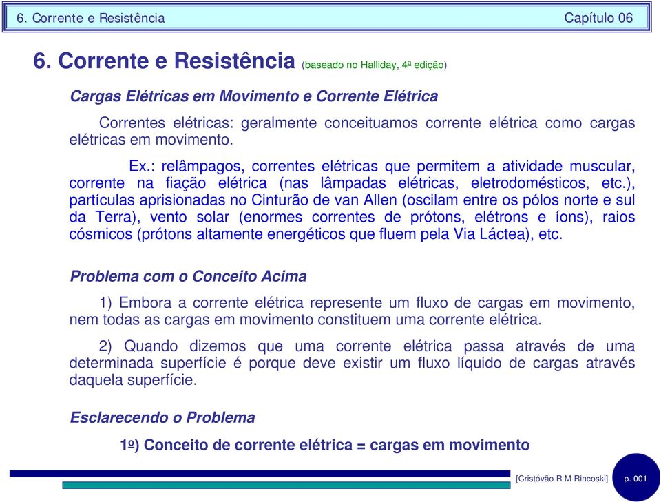 ), partículas aprsonadas no Cnturão de van Allen (osclam entre os pólos norte e sul da Terra), vento solar (enormes correntes de prótons, elétrons e íons), raos cósmcos (prótons altamente energétcos