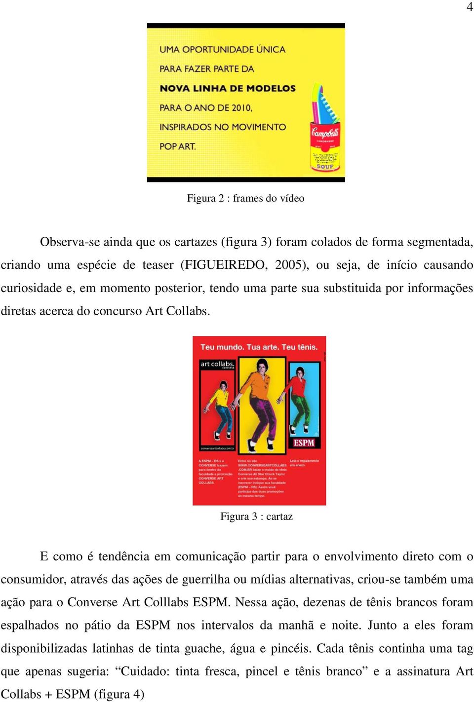 Figura 3 : cartaz E como é tendência em comunicação partir para o envolvimento direto com o consumidor, através das ações de guerrilha ou mídias alternativas, criou-se também uma ação para o Converse