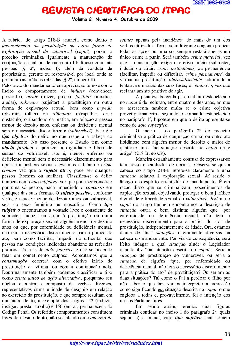 Pelo texto do mandamento em apreciação tem-se como ilícito o comportamento de induzir (convencer, persuadir), atrair (trazer, puxar), facilitar (auxiliar, ajudar), submeter (sujeitar) à prostituição