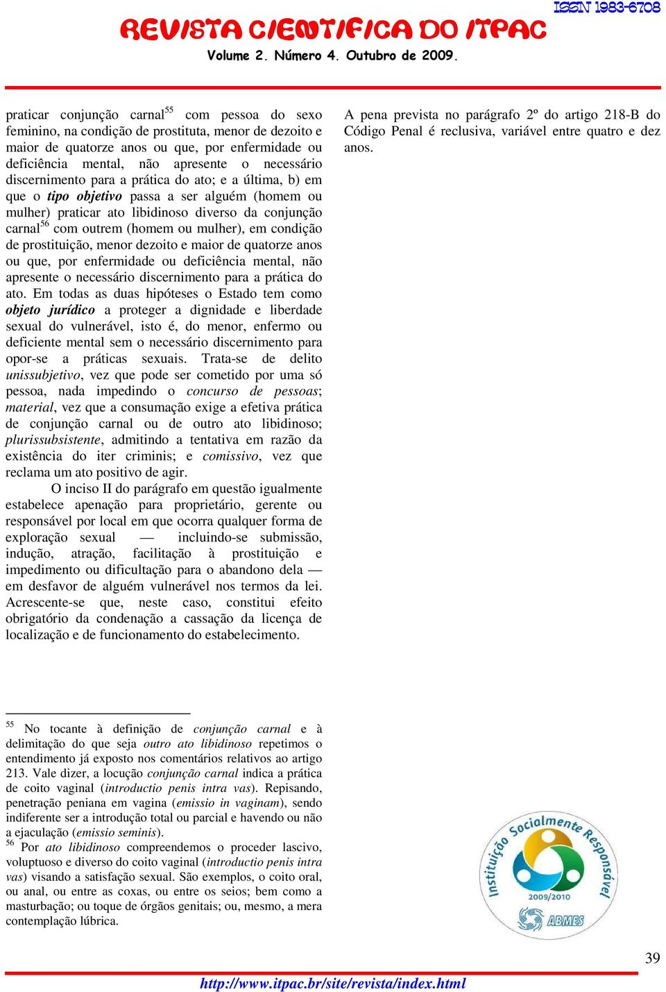 mulher), em condição de prostituição, menor dezoito e maior de quatorze anos ou que, por enfermidade ou deficiência mental, não apresente o necessário discernimento para a prática do ato.