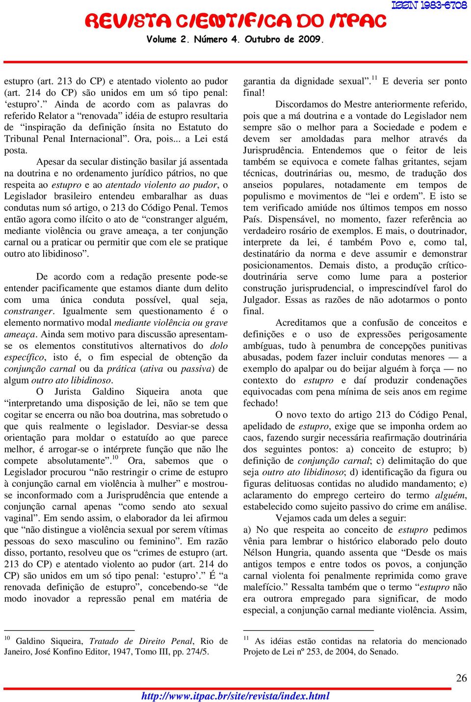 Apesar da secular distinção basilar já assentada na doutrina e no ordenamento jurídico pátrios, no que respeita ao estupro e ao atentado violento ao pudor, o Legislador brasileiro entendeu embaralhar