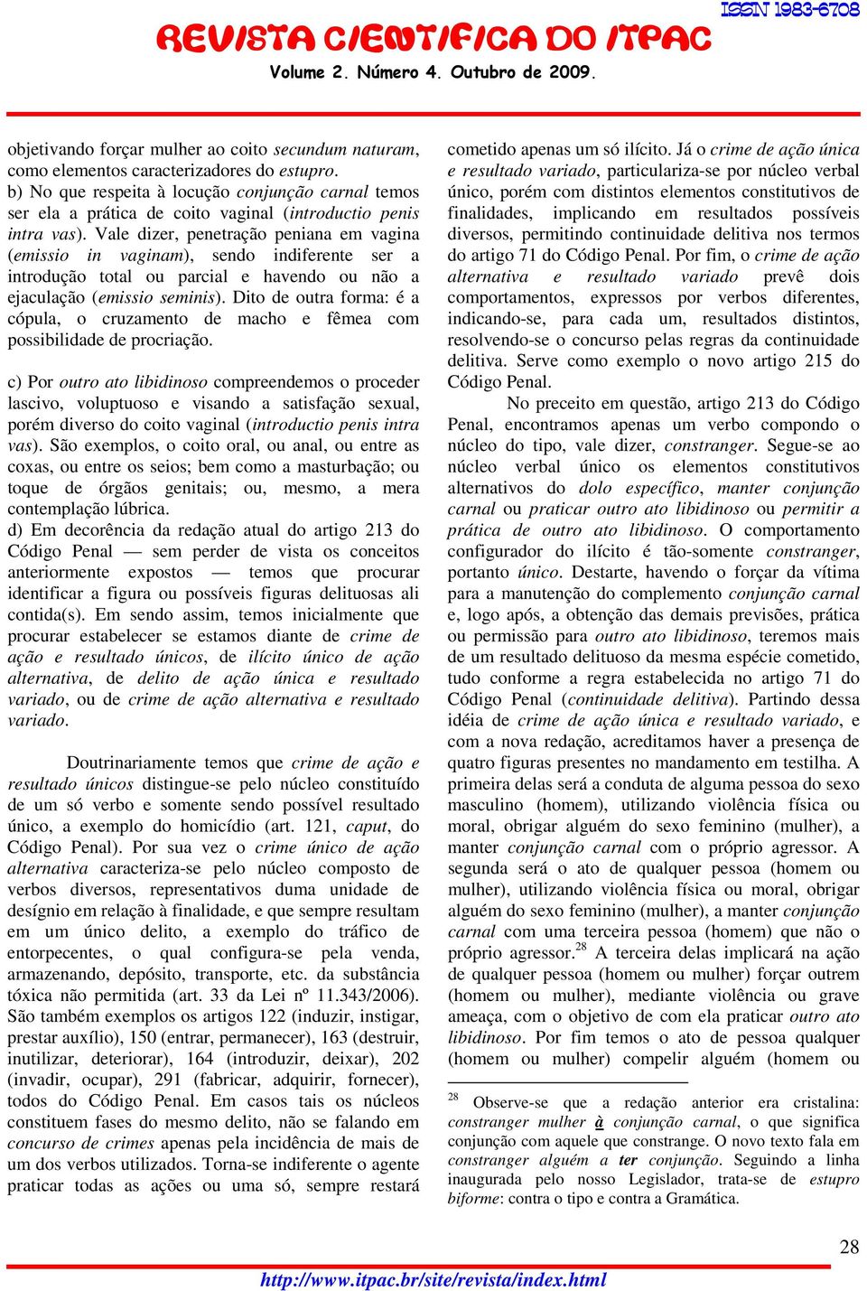 Vale dizer, penetração peniana em vagina (emissio in vaginam), sendo indiferente ser a introdução total ou parcial e havendo ou não a ejaculação (emissio seminis).