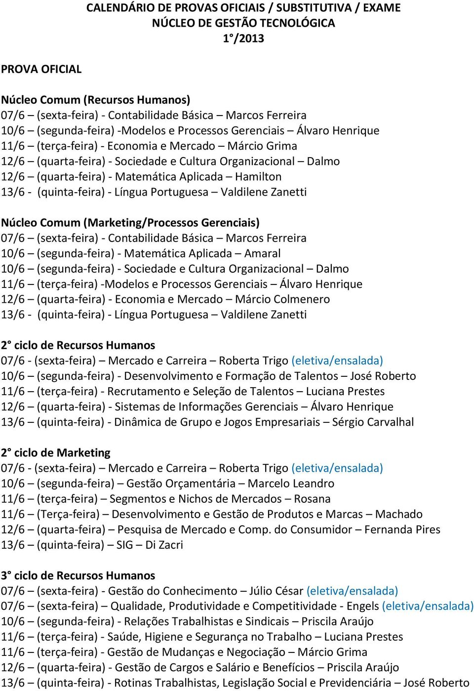 - Matemática Aplicada Hamilton 13/6 - (quinta-feira) - Língua Portuguesa Valdilene Zanetti Núcleo Comum (Marketing/Processos Gerenciais) 07/6 (sexta-feira) - Contabilidade Básica Marcos Ferreira 10/6