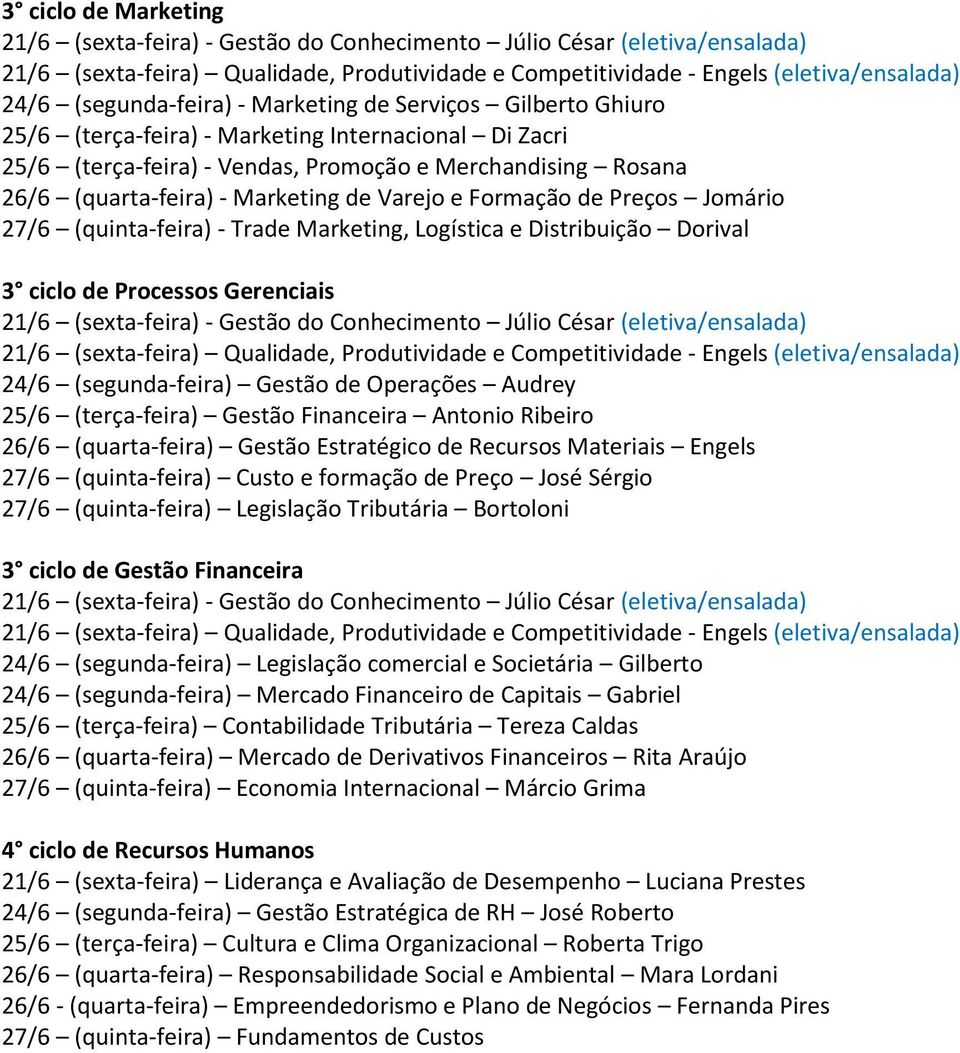 Gestão de Operações Audrey 25/6 (terça-feira) Gestão Financeira Antonio Ribeiro 26/6 (quarta-feira) Gestão Estratégico de Recursos Materiais Engels 27/6 (quinta-feira) Custo e formação de Preço José