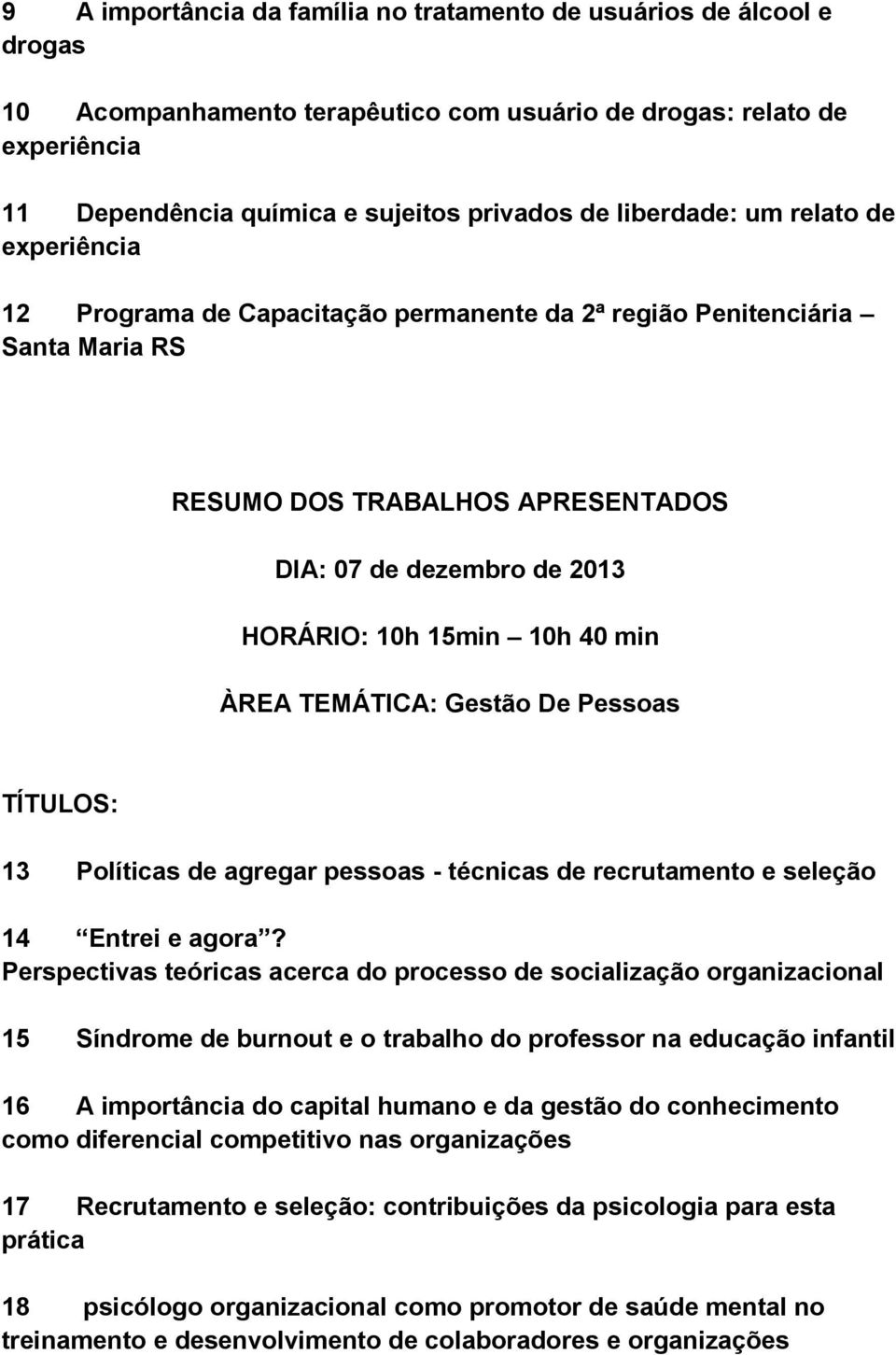 10h 40 min ÀREA TEMÁTICA: Gestão De Pessoas TÍTULOS: 13 Políticas de agregar pessoas - técnicas de recrutamento e seleção 14 Entrei e agora?