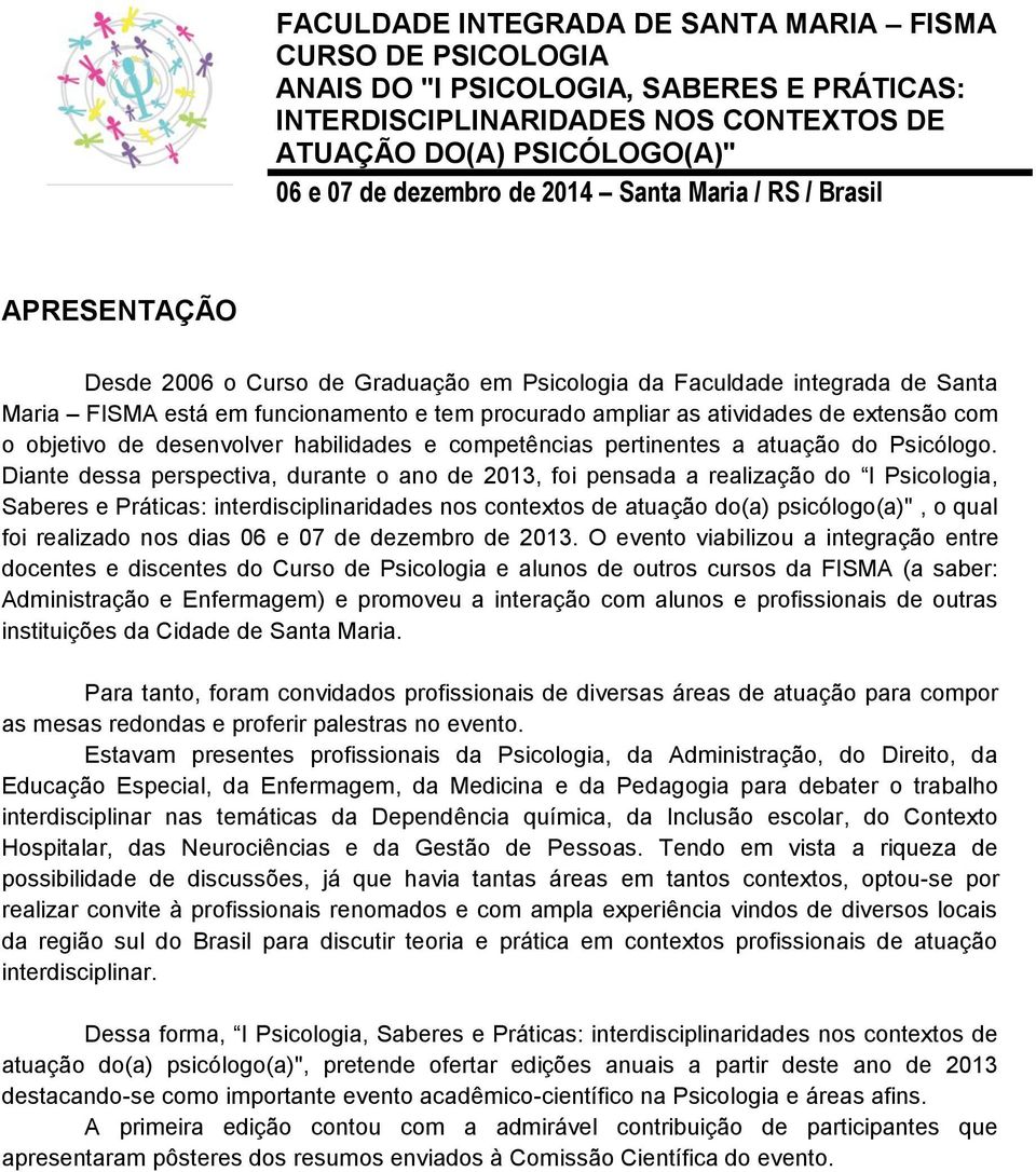 Diante dessa perspectiva, durante o ano de 2013, foi pensada a realização do I Psicologia, Saberes e Práticas: interdisciplinaridades nos contextos de atuação do(a) psicólogo(a)", o qual foi