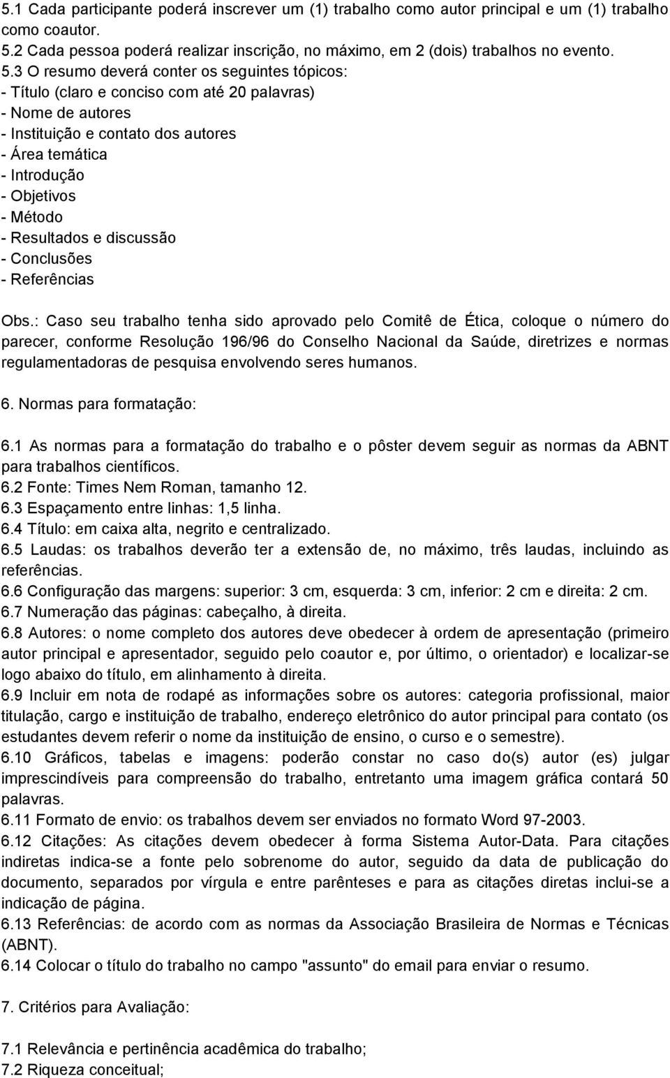 3 O resumo deverá conter os seguintes tópicos: - Título (claro e conciso com até 20 palavras) - Nome de autores - Instituição e contato dos autores - Área temática - Introdução - Objetivos - Método -