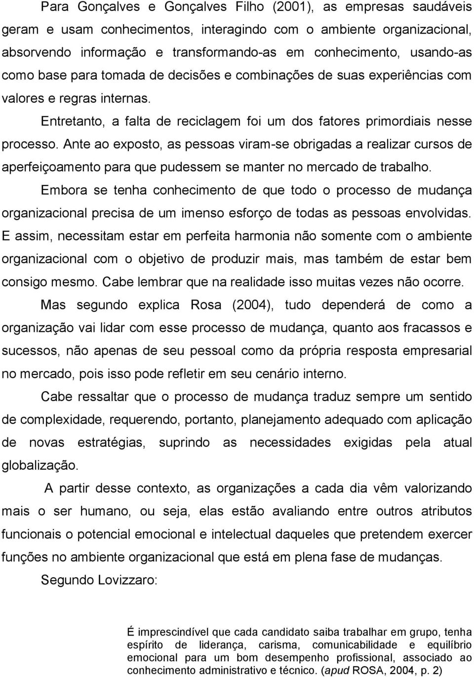 Ante ao exposto, as pessoas viram-se obrigadas a realizar cursos de aperfeiçoamento para que pudessem se manter no mercado de trabalho.