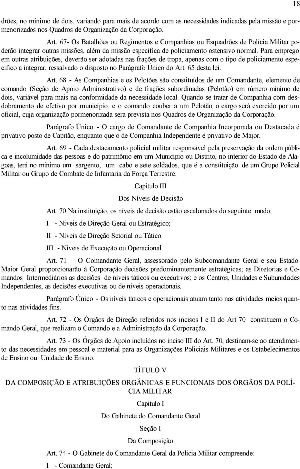 Para emprego em outras atribuições, deverão ser adotadas nas frações de tropa, apenas com o tipo de policiamento especifico a integrar, ressalvado o disposto no Parágrafo Único do Art. 65 desta lei.