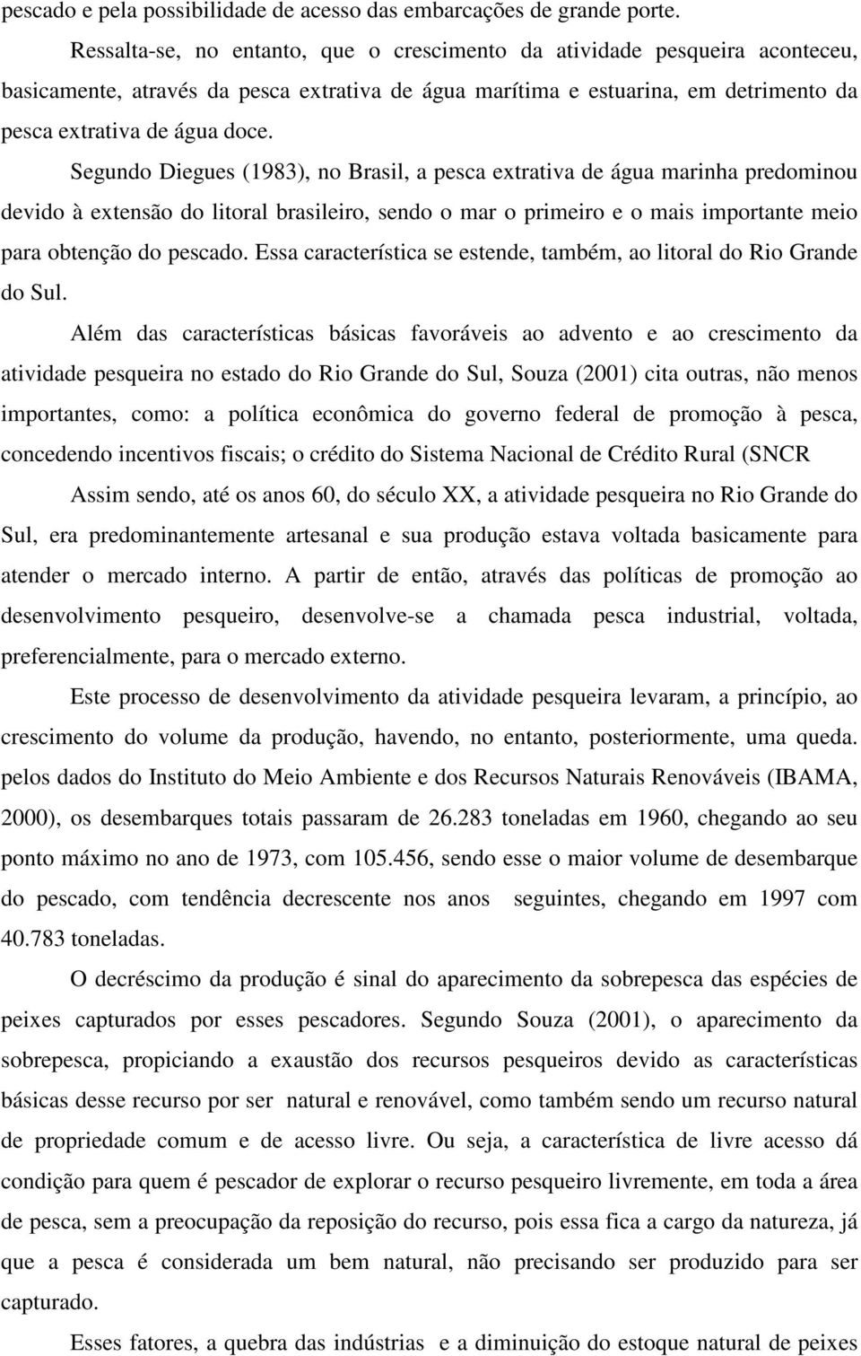 Segundo Diegues (1983), no Brasil, a pesca extrativa de água marinha predominou devido à extensão do litoral brasileiro, sendo o mar o primeiro e o mais importante meio para obtenção do pescado.