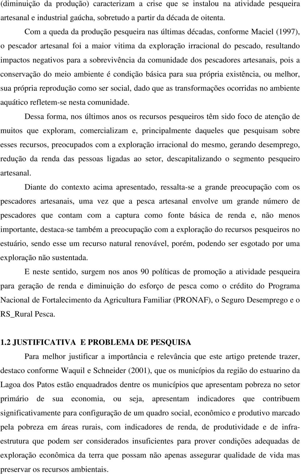 sobrevivência da comunidade dos pescadores artesanais, pois a conservação do meio ambiente é condição básica para sua própria existência, ou melhor, sua própria reprodução como ser social, dado que