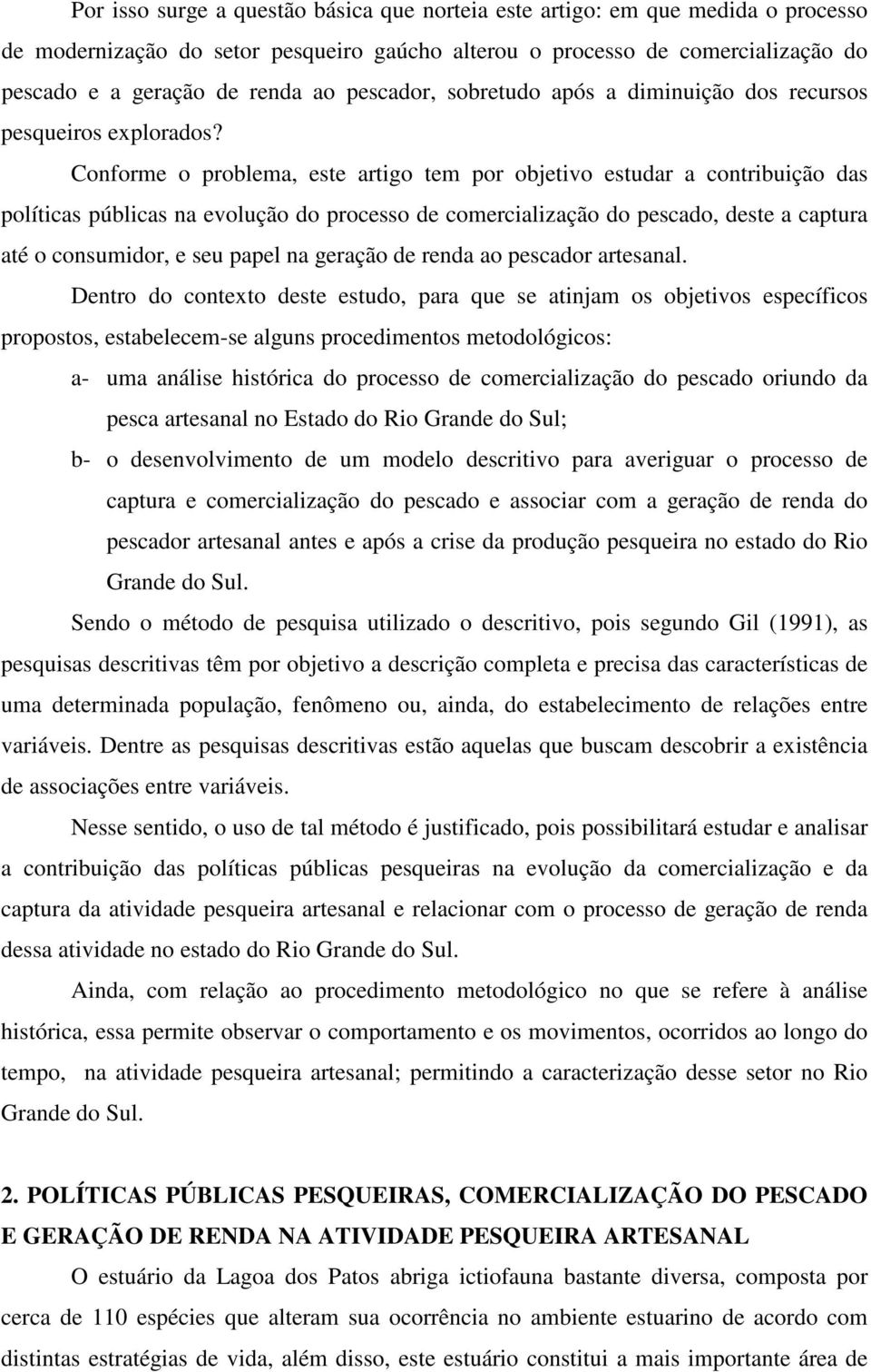 Conforme o problema, este artigo tem por objetivo estudar a contribuição das políticas públicas na evolução do processo de comercialização do pescado, deste a captura até o consumidor, e seu papel na