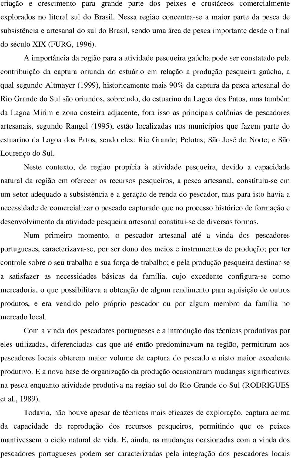 A importância da região para a atividade pesqueira gaúcha pode ser constatado pela contribuição da captura oriunda do estuário em relação a produção pesqueira gaúcha, a qual segundo Altmayer (1999),