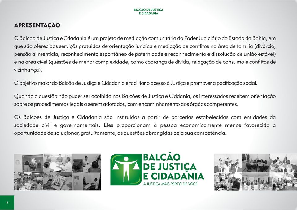 como cobrança de dívida, relaçação de consumo e conflitos de vizinhança). O objetivo maior do Balcão de Justiça e Cidadania é facilitar o acesso à Justiça e promover a pacificação social.