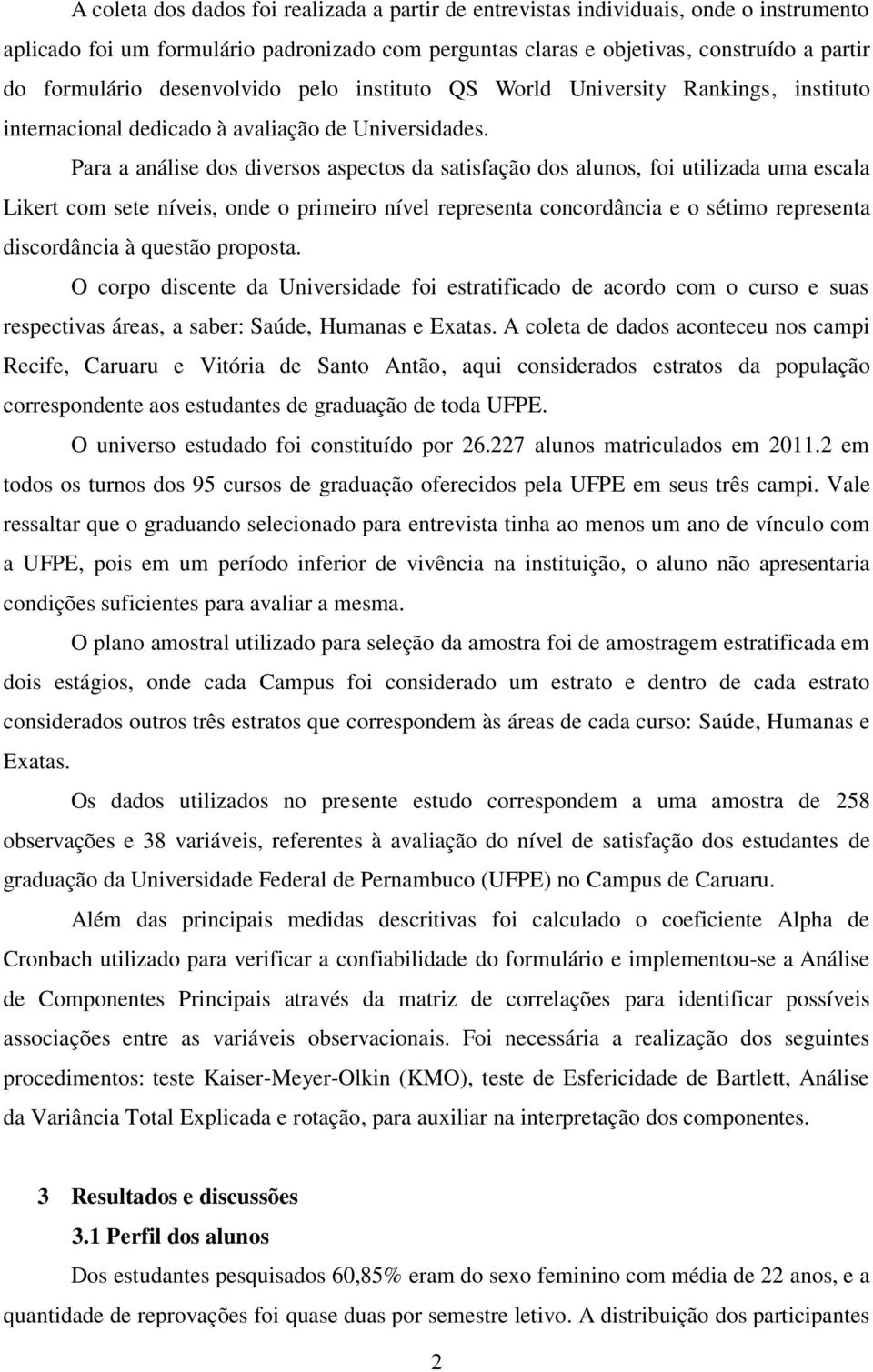 Para a análise dos diversos aspectos da satisfação dos alunos, foi utilizada uma escala Likert com sete níveis, onde o primeiro nível representa concordância e o sétimo representa discordância à