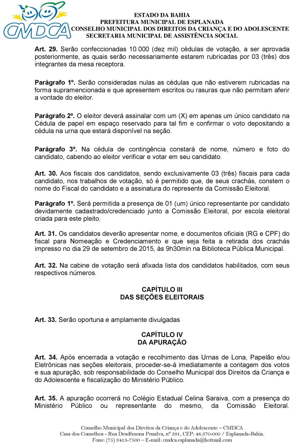 O eleitor deverá assinalar com um (X) em apenas um único candidato na Cédula de papel em espaço reservado para tal fim e confirmar o voto depositando a cédula na urna que estará disponível na seção.