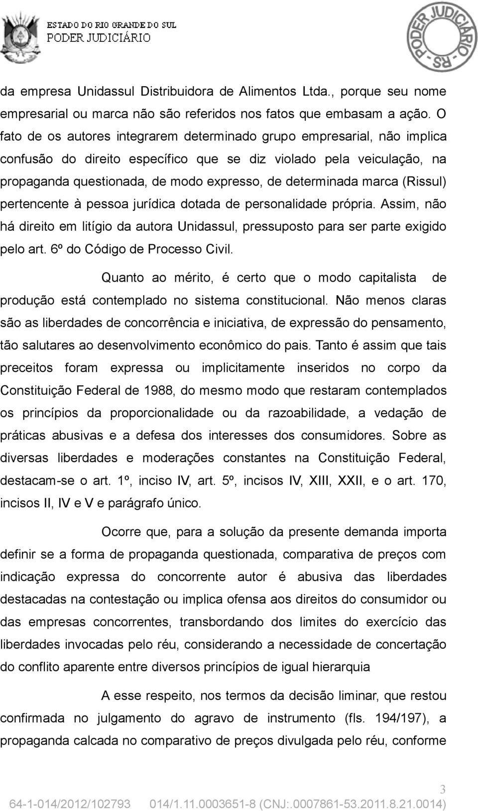 determinada marca (Rissul) pertencente à pessoa jurídica dotada de personalidade própria. Assim, não há direito em litígio da autora Unidassul, pressuposto para ser parte exigido pelo art.