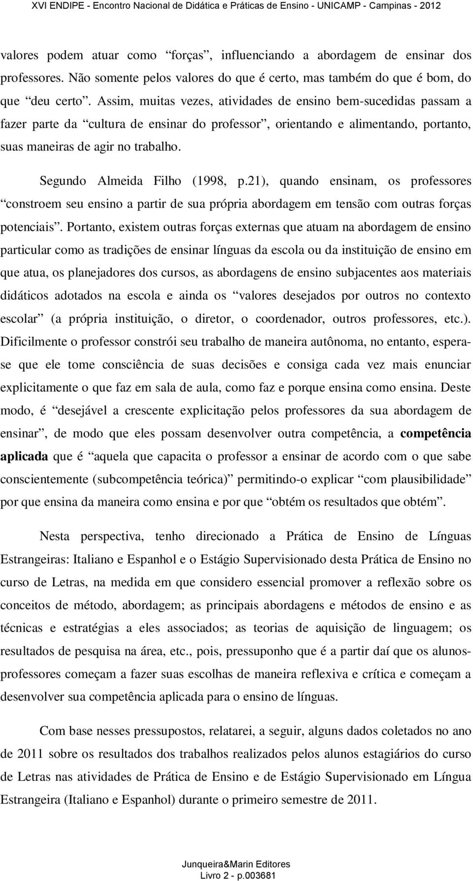 Segundo Almeida Filho (1998, p.21), quando ensinam, os professores constroem seu ensino a partir de sua própria abordagem em tensão com outras forças potenciais.