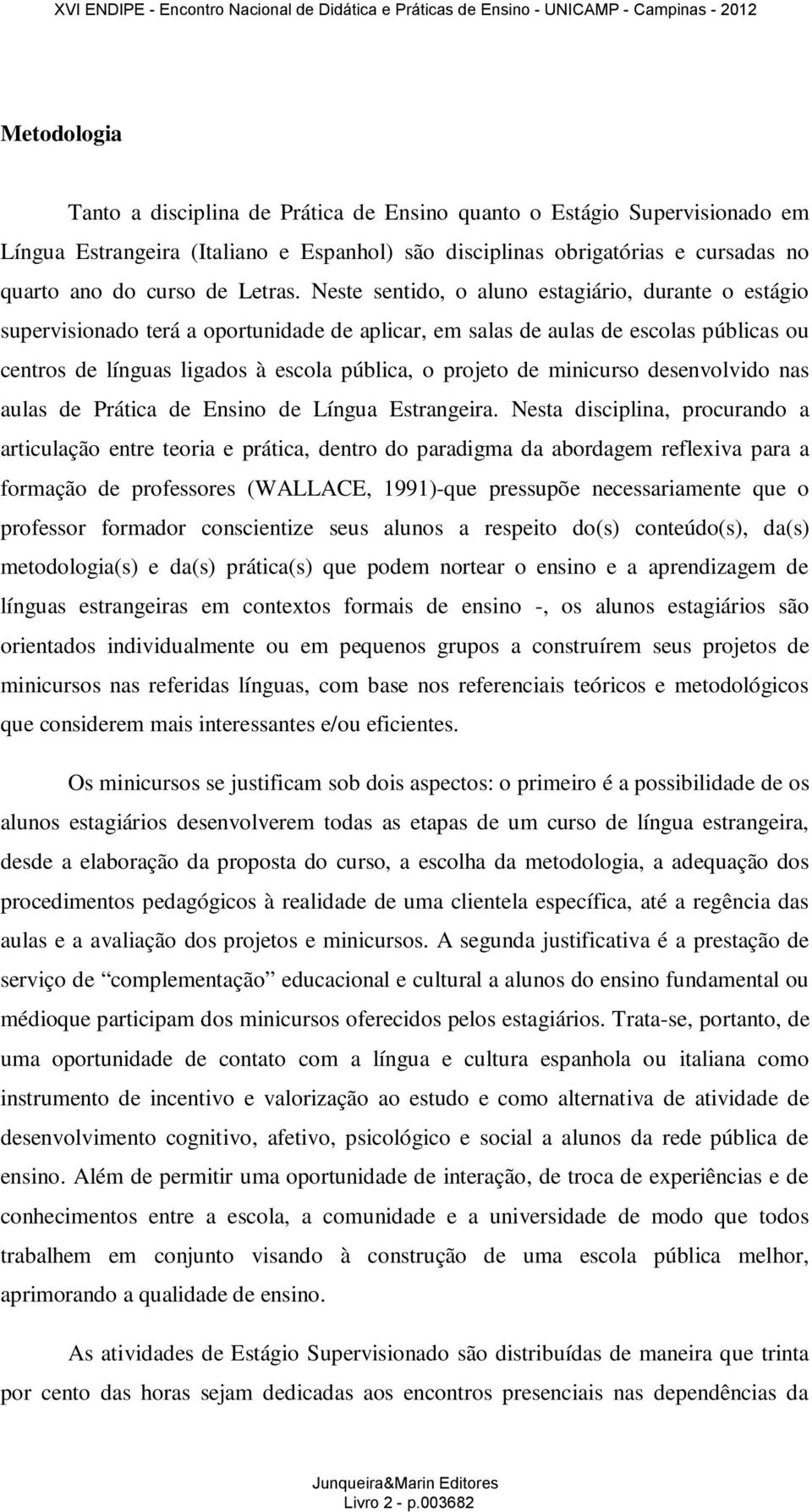 Neste sentido, o aluno estagiário, durante o estágio supervisionado terá a oportunidade de aplicar, em salas de aulas de escolas públicas ou centros de línguas ligados à escola pública, o projeto de