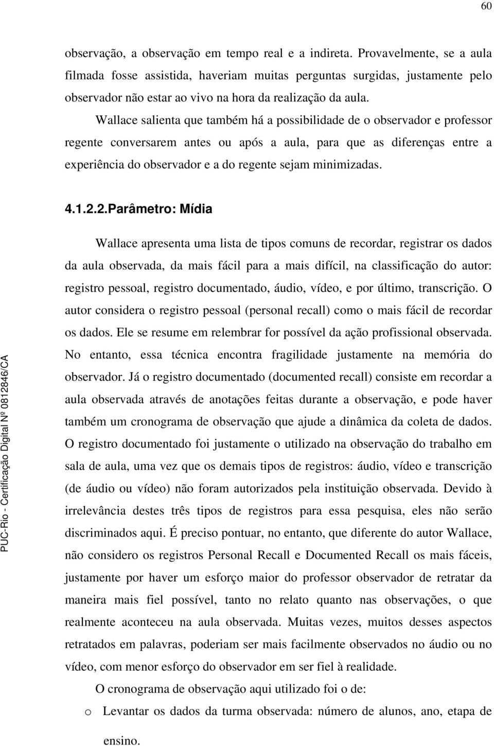 Wallace salienta que também há a possibilidade de o observador e professor regente conversarem antes ou após a aula, para que as diferenças entre a experiência do observador e a do regente sejam